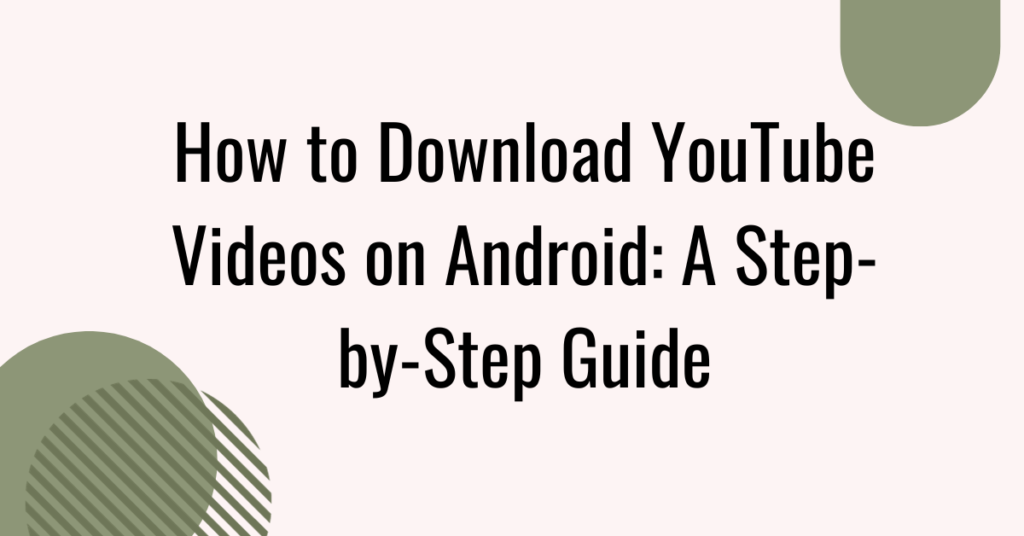 How to Download YouTube Videos on Android: A Step-by-Step Guide