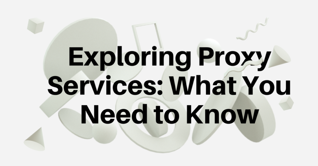 Exploring Proxy Services: What You Need to Know