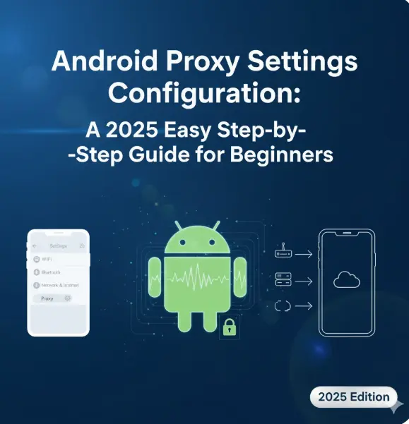 Android Proxy Settings Configuration: A 2025 Easy Step-by-Step Guide for Beginners