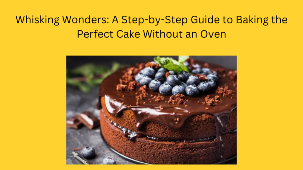 Whisking Wonders: A Step-by-Step Guide to Baking the Perfect Cake Without an Oven