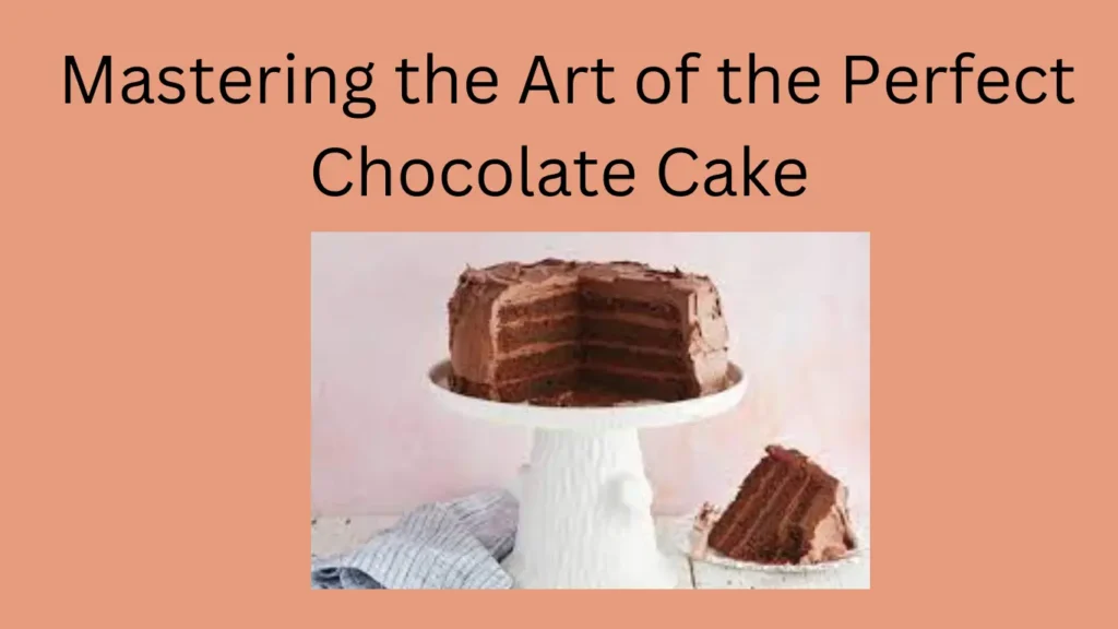 Mastering the Art of the Perfect Chocolate Cake