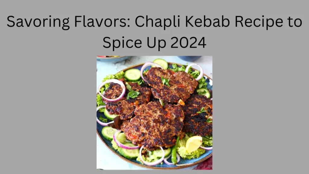 Savoring Flavors: Chapli Kebab Recipe to Spice Up 2024