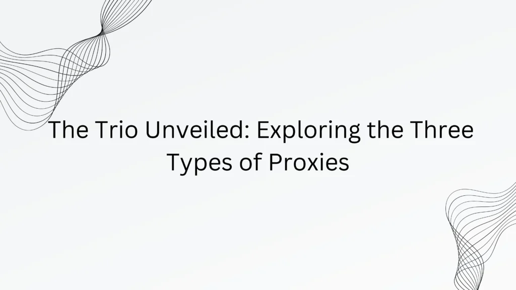The Trio Unveiled: Exploring the Three Types of Proxies