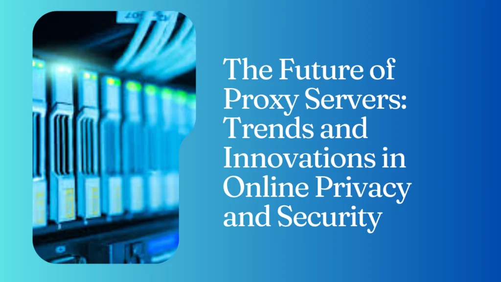 The Future of Proxy Servers: Trends and Innovations in Online Privacy and Security