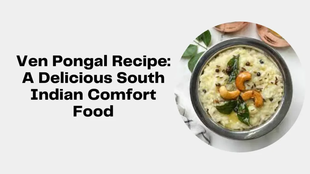 Ven Pongal Recipe: A Delicious South Indian Comfort Food