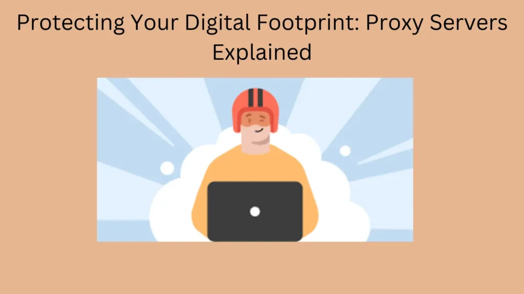 Protecting Your Digital Footprint: Proxy Servers Explained