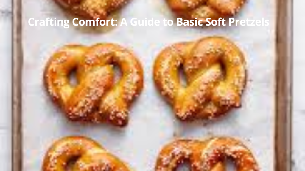 Crafting Comfort: A Guide to Basic Soft Pretzels