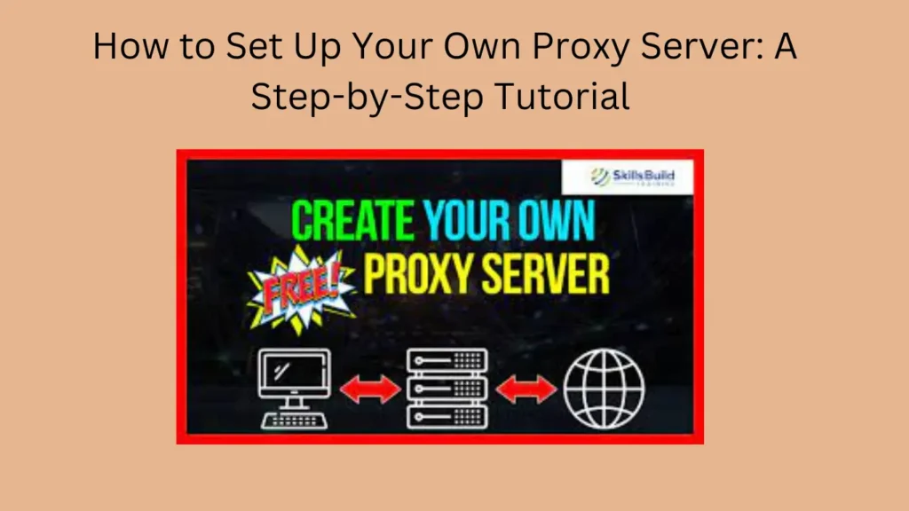 How to Set Up Your Own Proxy Server: A Step-by-Step Tutorial