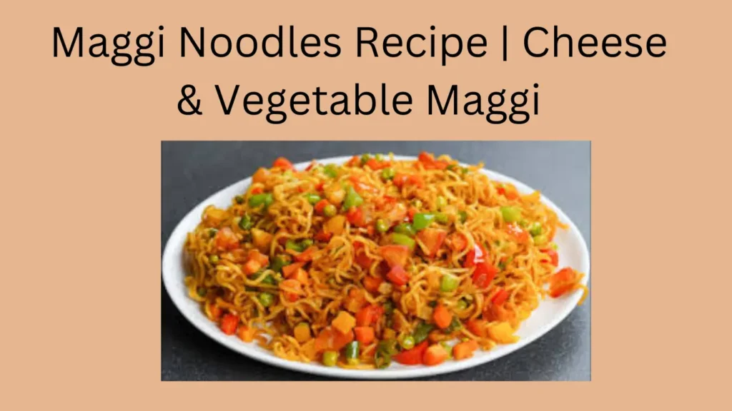 Maggi Noodles Recipe | Cheese & Vegetable Maggi