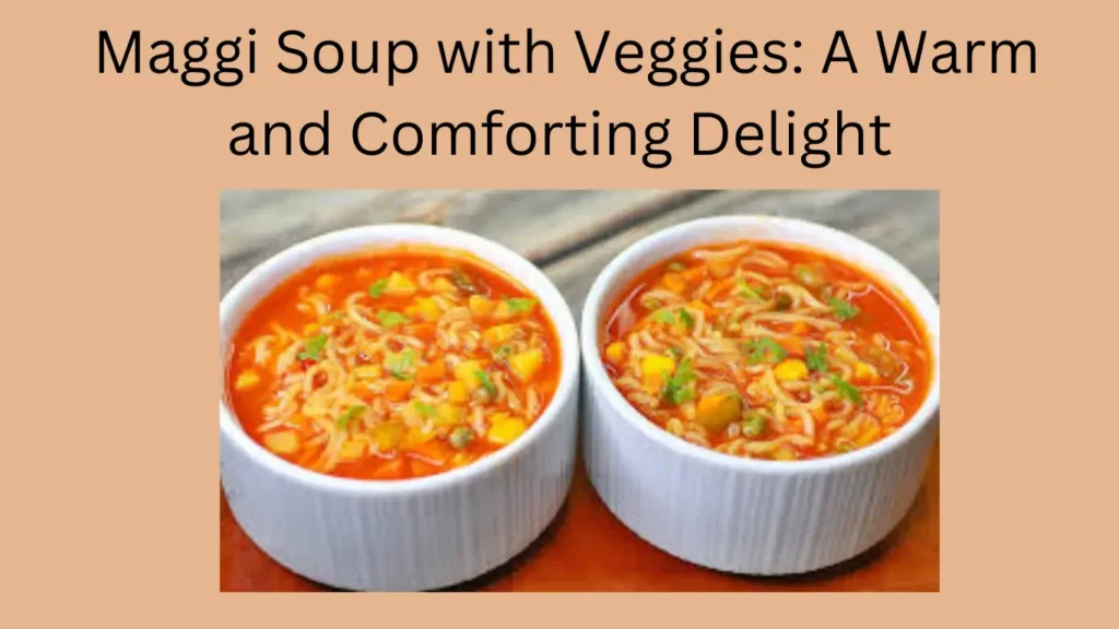 Maggi Soup with Veggies: A Warm and Comforting Delight