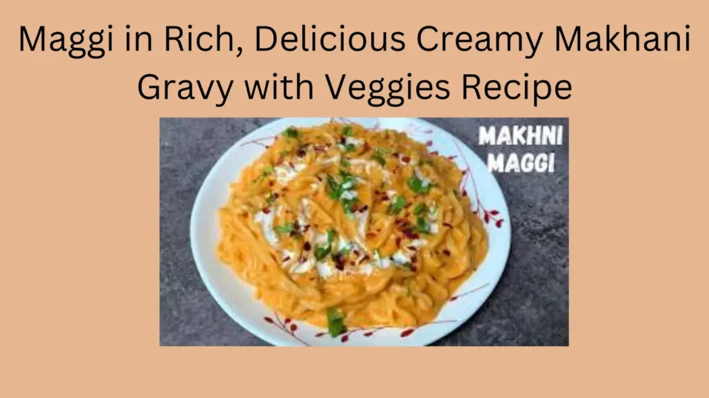 Maggi in Rich, Delicious Creamy Makhani Gravy with Veggies Recipe