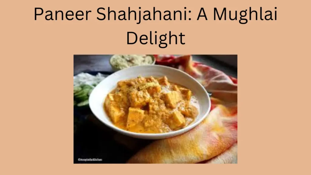 Paneer Shahjahani: A Mughlai Delight