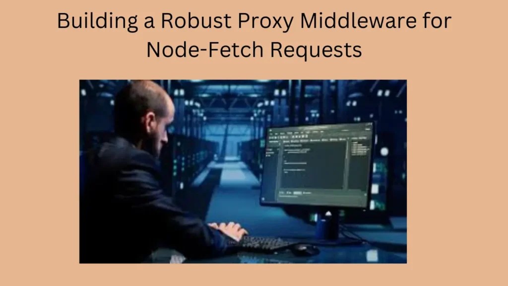 Building a Robust Proxy Middleware for Node-Fetch Requests