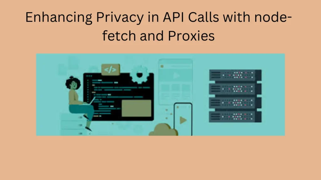 Enhancing Privacy in API Calls with node-fetch and Proxies