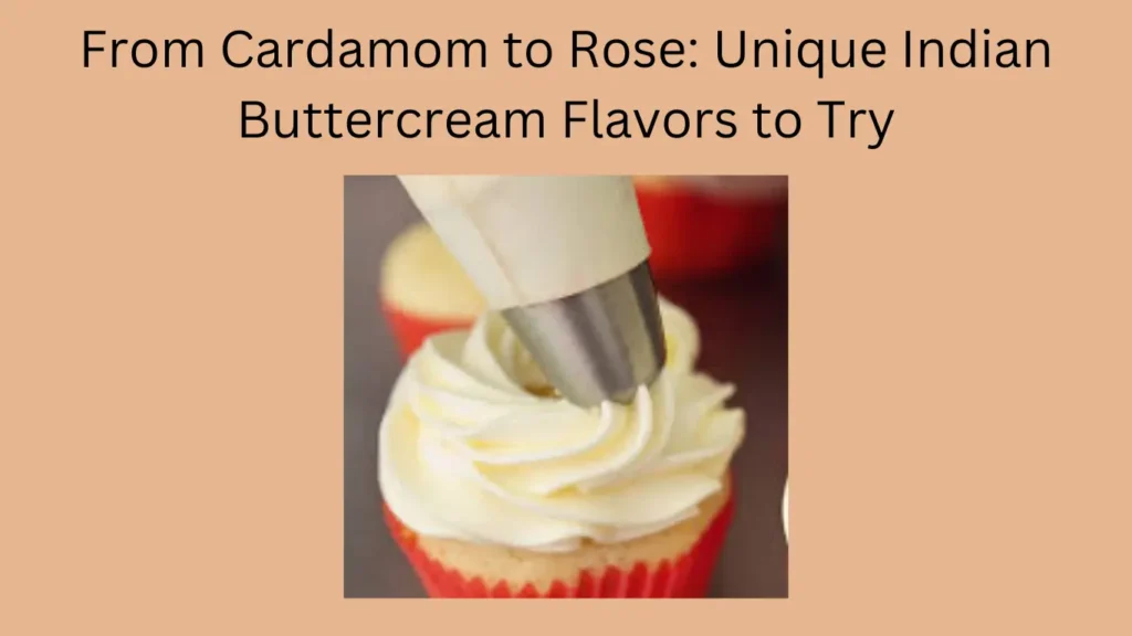 From Cardamom to Rose: Unique Indian Buttercream Flavors to Try