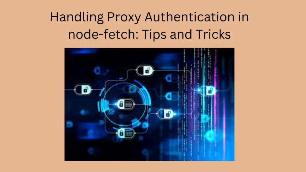 Handling Proxy Authentication in node-fetch: Tips and Tricks