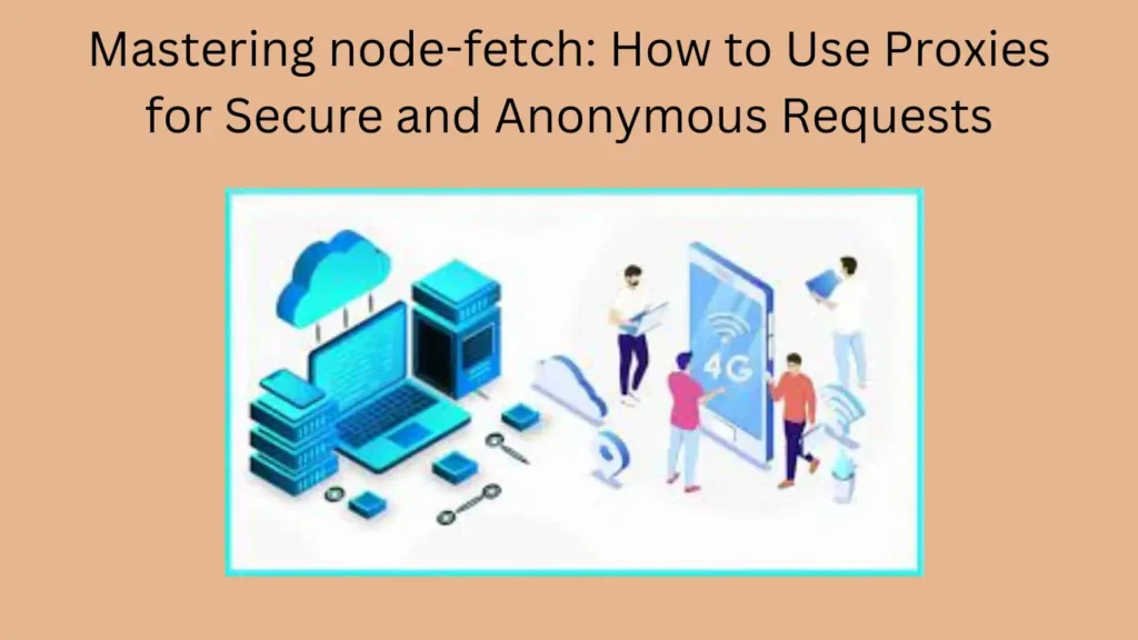 Mastering node-fetch: How to Use Proxies for Secure and Anonymous Requests