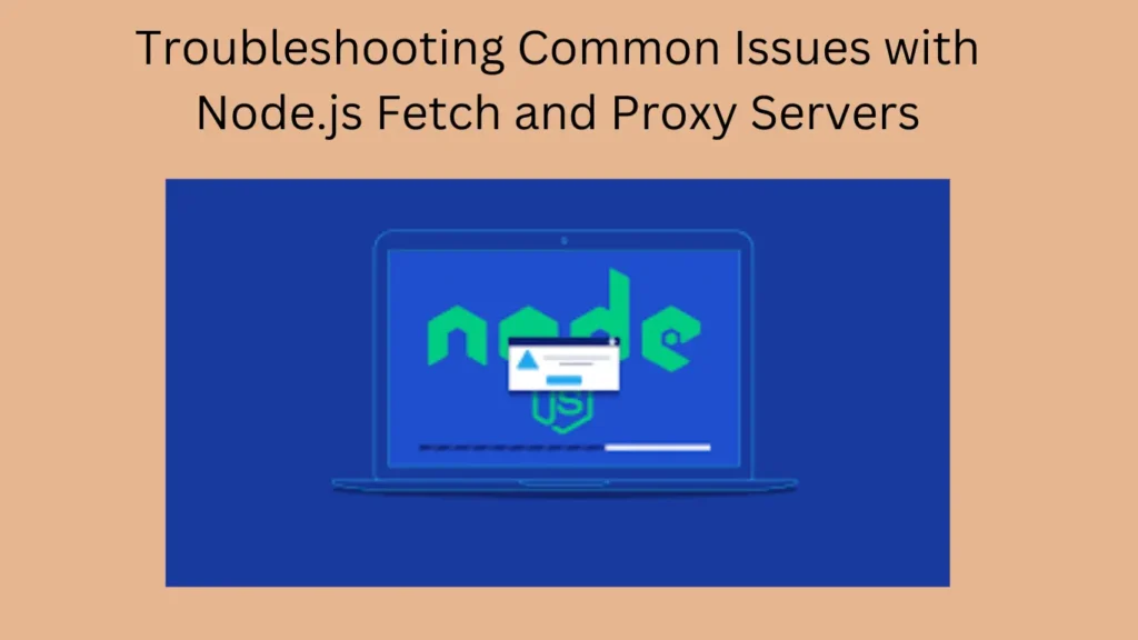 Troubleshooting Common Issues with Node.js Fetch and Proxy Servers