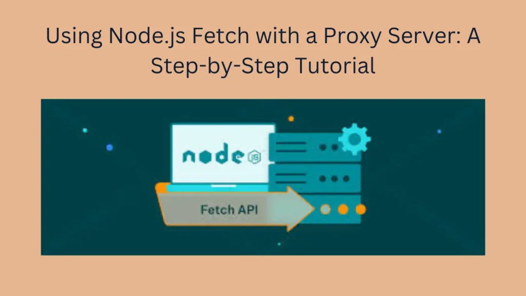 Using Node.js Fetch with a Proxy Server: A Step-by-Step Tutorial