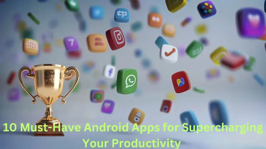 10 Must-Have Android Apps for Supercharging Your Productivity