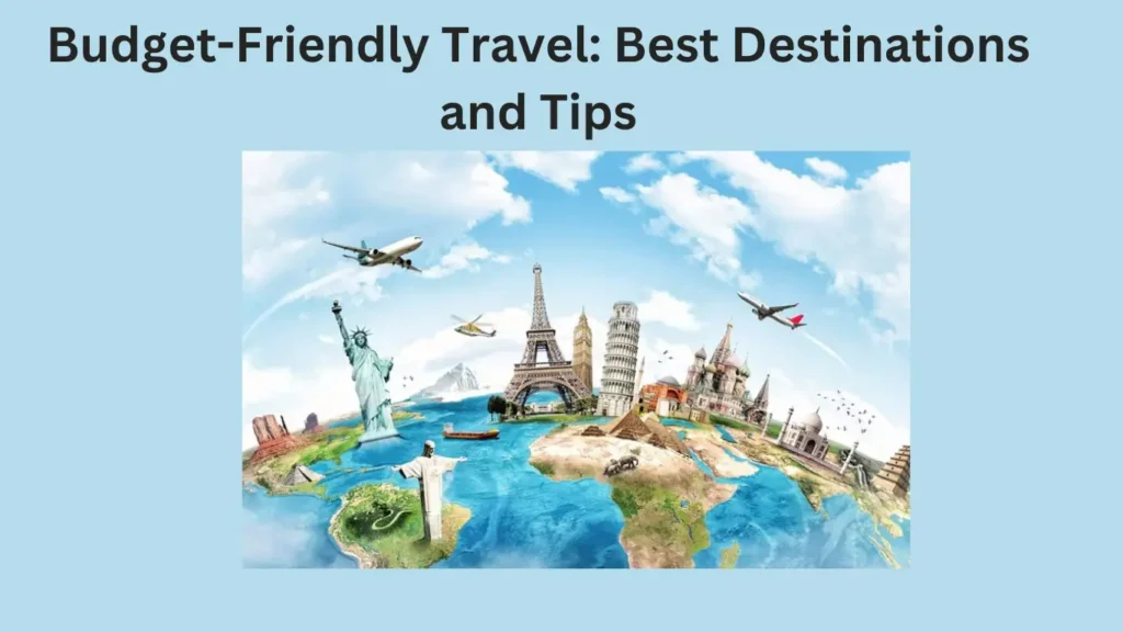 Budget-Friendly Travel: Best Destinations and Tips