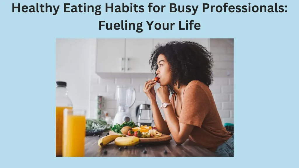 Healthy Eating Habits for Busy Professionals: Fueling Your Life