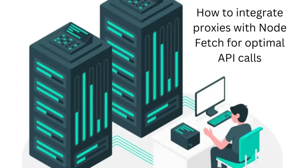 How to integrate proxies with Node Fetch for optimal API calls