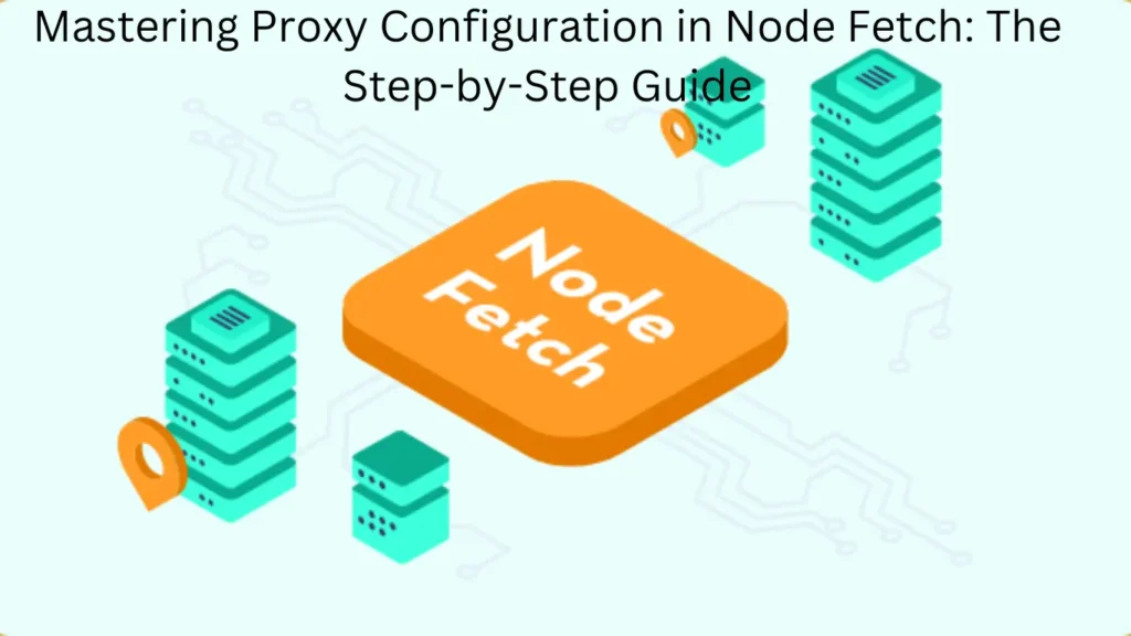 Mastering Proxy Configuration in Node Fetch: The Step-by-Step Guide