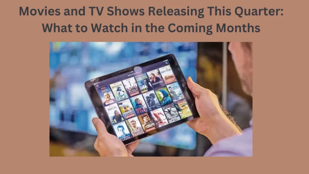 Movies and TV Shows Releasing This Quarter: What to Watch in the Coming Months