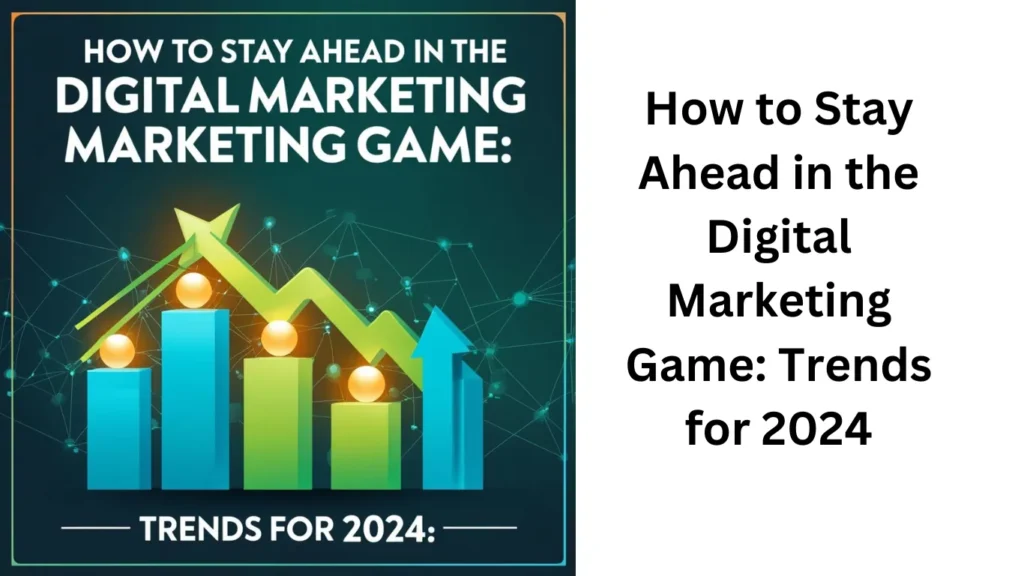 "How to Stay Ahead in the Digital Marketing Game: Trends for 2024"