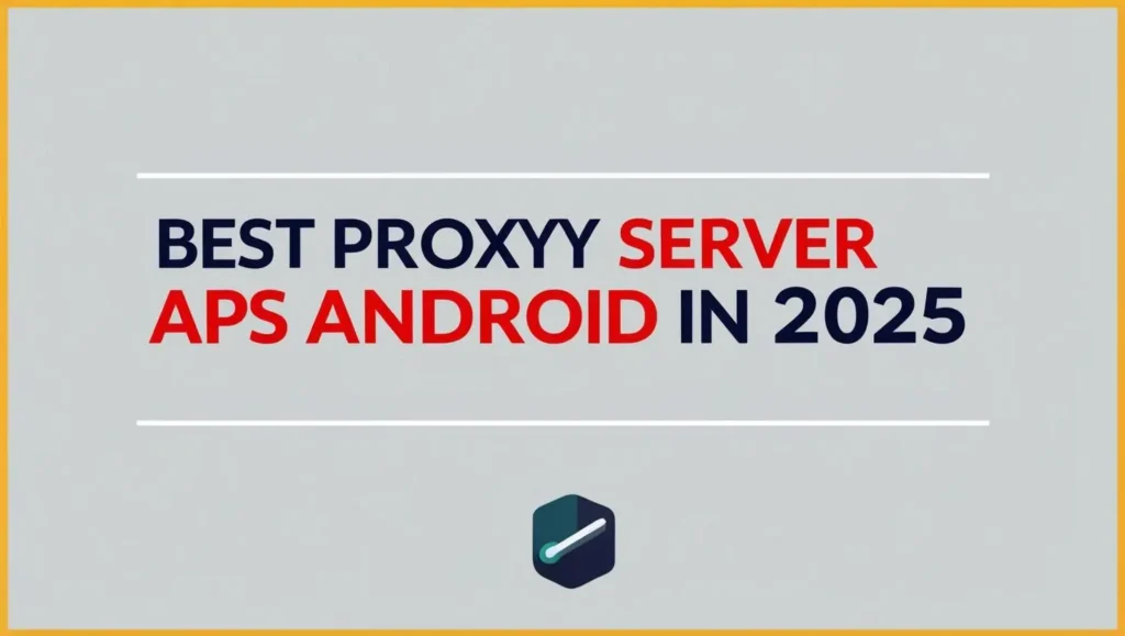 Best Proxy Server Apps for Android in 2025