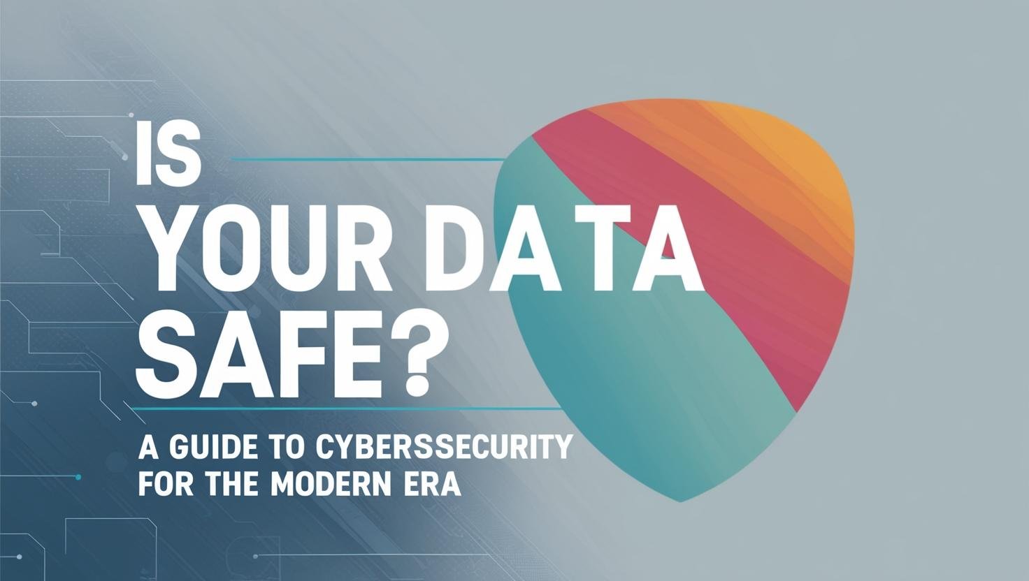 Think Data Safety Is Your Data Safe? A Comprehensive Cybersecurity Guide