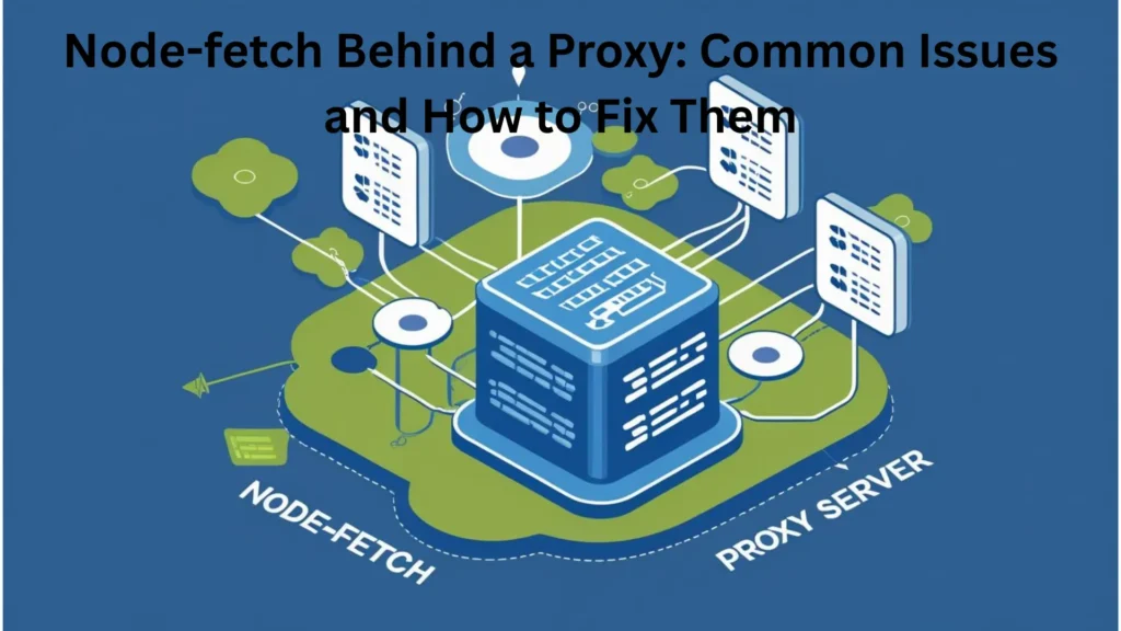 Node-fetch Behind a Proxy: Common Issues and How to Fix Them