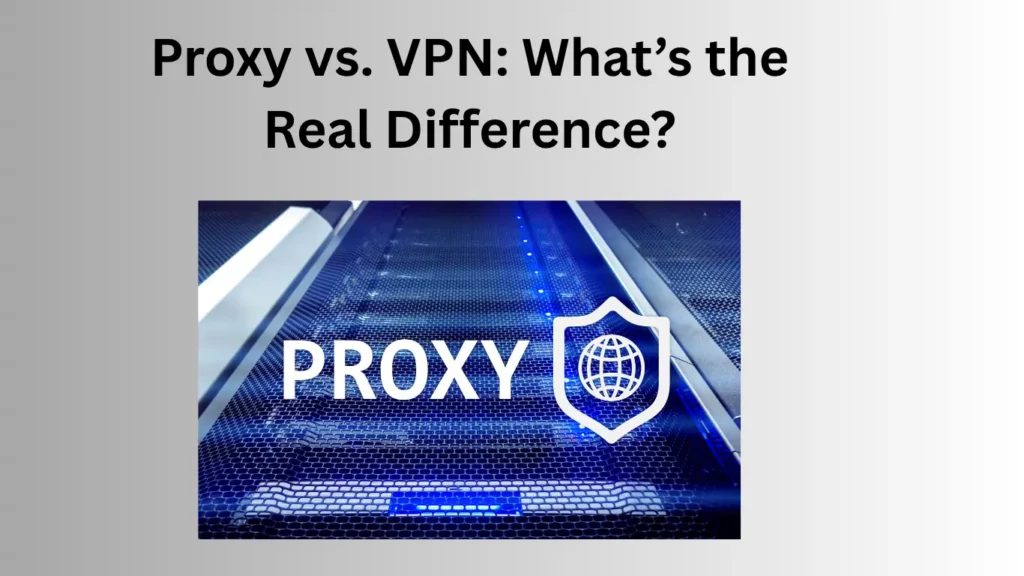 Proxy vs. VPN: Whats the Real Difference?