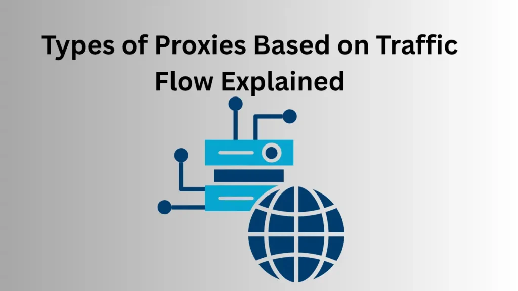 Types of Proxies Based on Traffic Flow Explained
