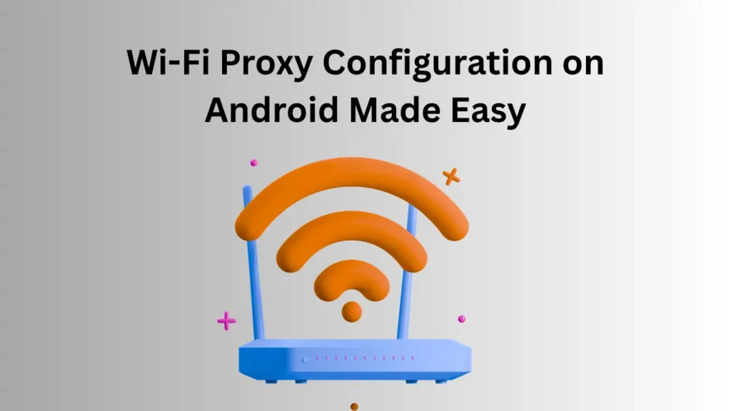 Wi-Fi Proxy Configuration on Android Made Easy