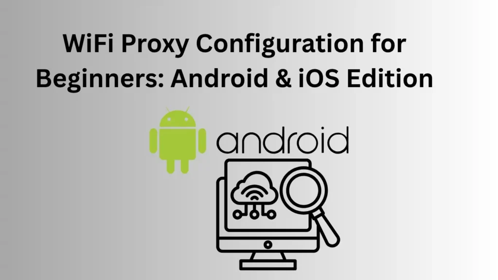 WiFi Proxy Configuration for Beginners: Android & iOS Edition