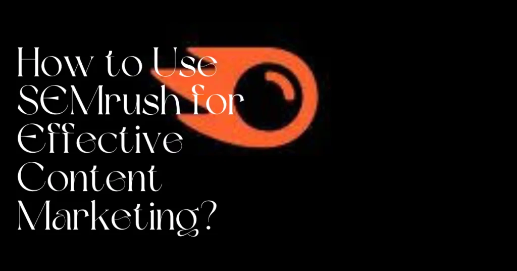 How to Use SEMrush for Effective Content Marketing?