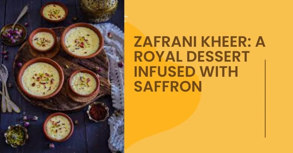 Zafrani Kheer: A Royal Dessert Infused with Saffron