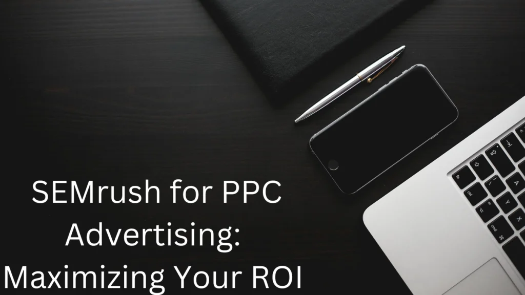 Dark-themed workspace with a laptop, smartphone, pen, and notebook on a black desk, featuring the text 'SEMrush for PPC Advertising: Maximizing Your ROI.